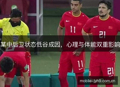某中后卫状态低谷成因,心理与体能双重影响 某中后卫状态低谷成因,心理与体能双重影响