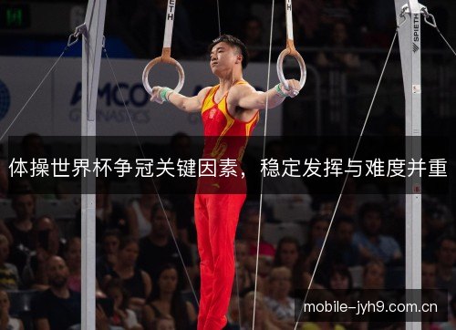体操世界杯争冠关键因素,稳定发挥与难度并重 体操世界杯争冠关键因素,稳定发挥与难度并重